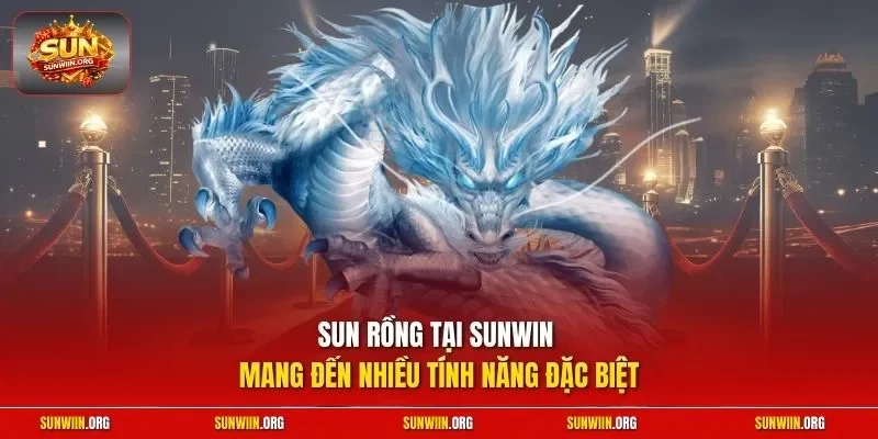 Sun Rồng tại Sunwin mang đến nhiều tính năng đặc biệt